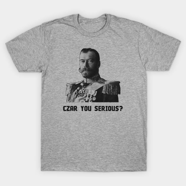 Czar You Serious? - Czar Nicholas II T-Shirt by warishellstore